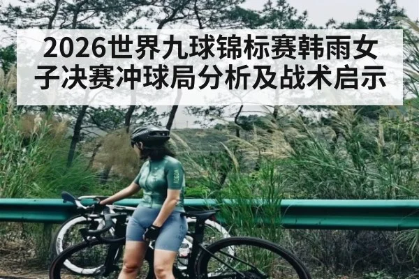 2026世界九球锦标赛韩雨女子决赛冲球局分析及战术启示