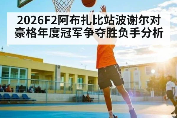 2026F2阿布扎比站波谢尔对豪格年度冠军争夺胜负手分析